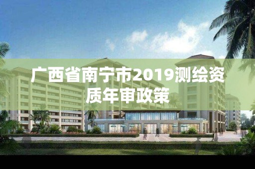 广西省南宁市2019测绘资质年审政策