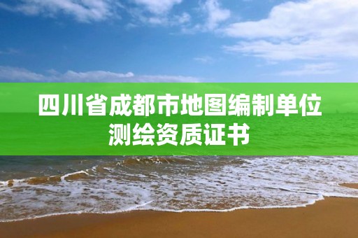 四川省成都市地图编制单位测绘资质证书