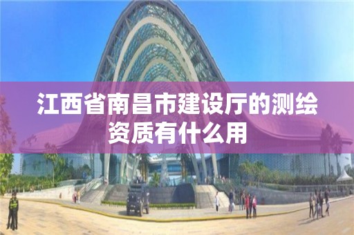 江西省南昌市建设厅的测绘资质有什么用