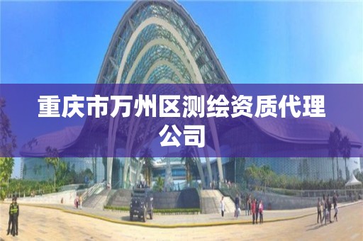 重庆市万州区测绘资质代理公司