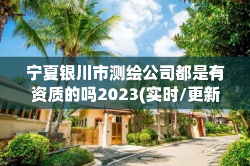 宁夏银川市测绘公司都是有资质的吗2023(实时/更新中)