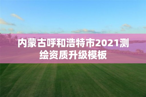 内蒙古呼和浩特市2021测绘资质升级模板