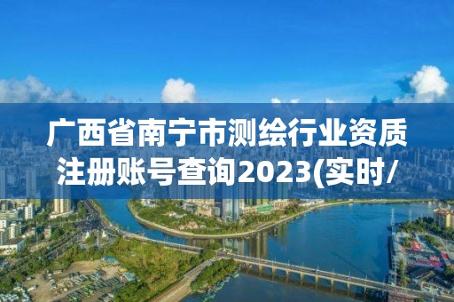 广西省南宁市测绘行业资质注册账号查询2023(实时/更新中)