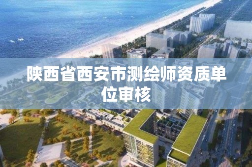 陕西省西安市测绘师资质单位审核