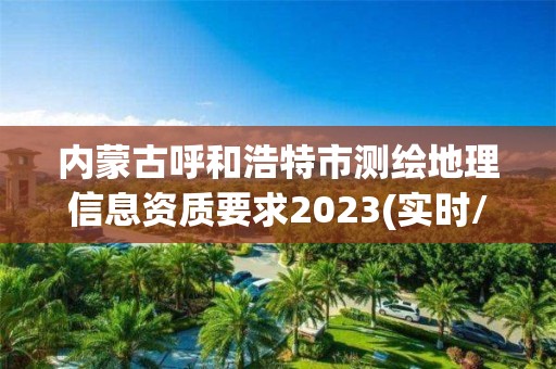 内蒙古呼和浩特市测绘地理信息资质要求2023(实时/更新中)