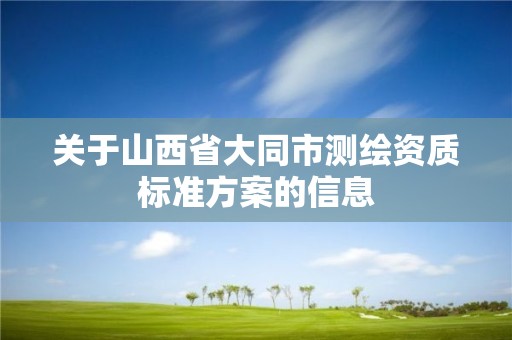 关于山西省大同市测绘资质标准方案的信息