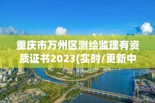 重庆市万州区测绘监理有资质证书2023(实时/更新中)