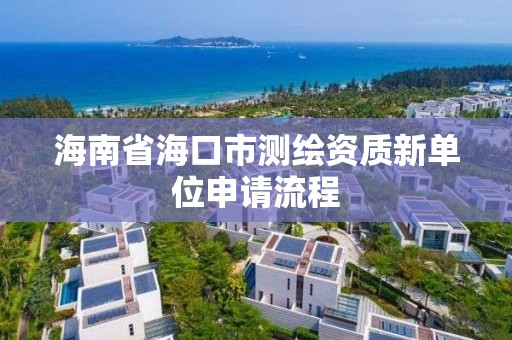 海南省海口市测绘资质新单位申请流程