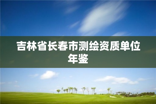 吉林省长春市测绘资质单位年鉴