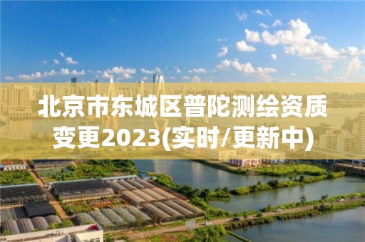 北京市东城区普陀测绘资质变更2023(实时/更新中)