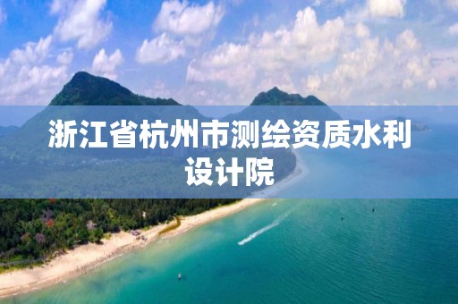 浙江省杭州市测绘资质水利设计院