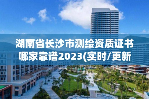 湖南省长沙市测绘资质证书哪家靠谱2023(实时/更新中)