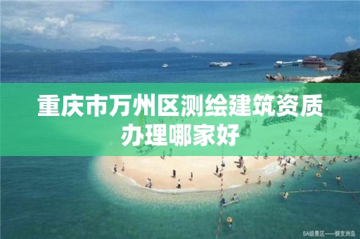 重庆市万州区测绘建筑资质办理哪家好