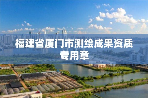 福建省厦门市测绘成果资质专用章