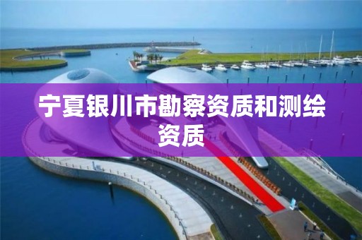 宁夏银川市勘察资质和测绘资质