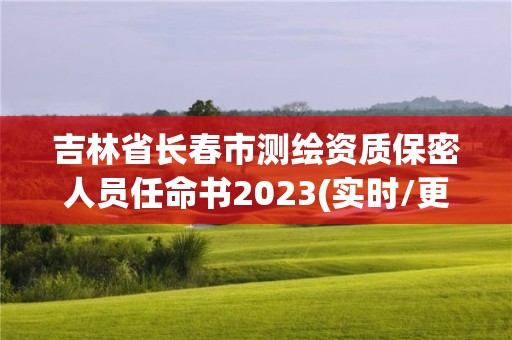 吉林省长春市测绘资质保密人员任命书2023(实时/更新中)