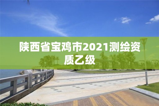 陕西省宝鸡市2021测绘资质乙级