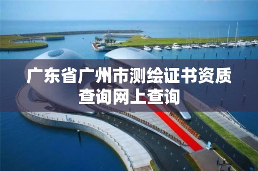 广东省广州市测绘证书资质查询网上查询