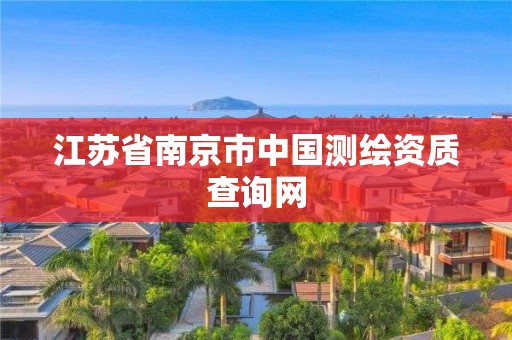 江苏省南京市中国测绘资质查询网