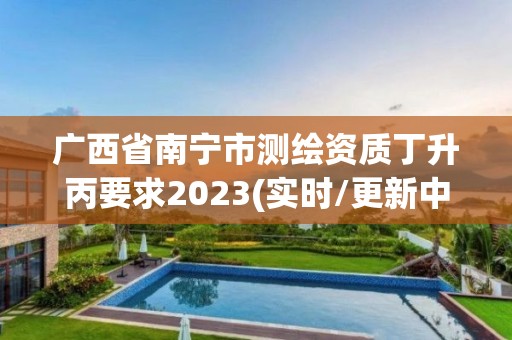 广西省南宁市测绘资质丁升丙要求2023(实时/更新中)