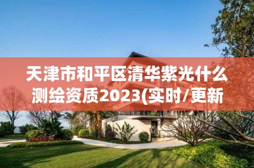 天津市和平区清华紫光什么测绘资质2023(实时/更新中)