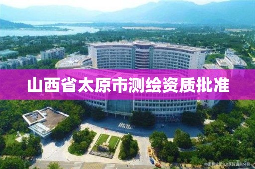 山西省太原市测绘资质批准