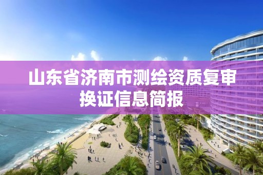 山东省济南市测绘资质复审换证信息简报