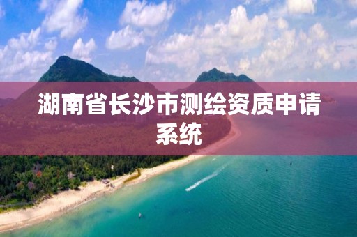 湖南省长沙市测绘资质申请系统