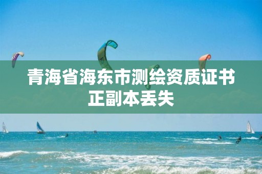 青海省海东市测绘资质证书正副本丢失