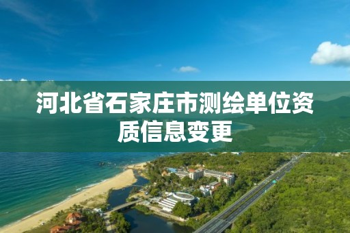 河北省石家庄市测绘单位资质信息变更