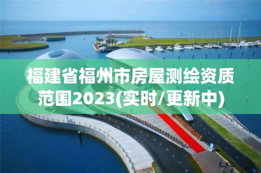 福建省福州市房屋测绘资质范围2023(实时/更新中)