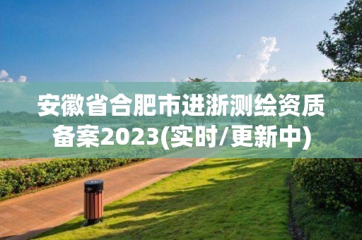 安徽省合肥市进浙测绘资质备案2023(实时/更新中)