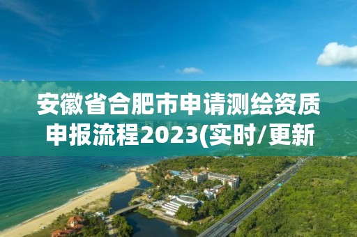 安徽省合肥市申请测绘资质申报流程2023(实时/更新中)