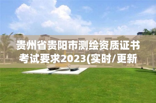 贵州省贵阳市测绘资质证书考试要求2023(实时/更新中)