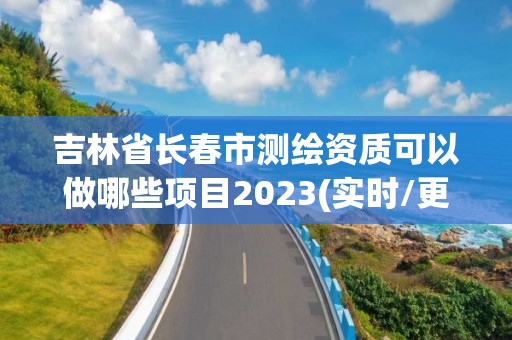 吉林省长春市测绘资质可以做哪些项目2023(实时/更新中)