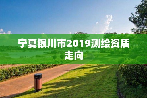 宁夏银川市2019测绘资质走向