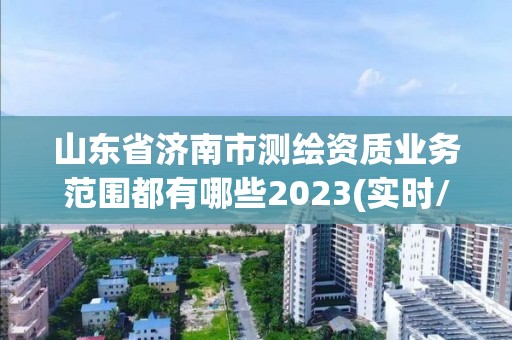 山东省济南市测绘资质业务范围都有哪些2023(实时/更新中)