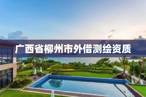 广西省柳州市外借测绘资质