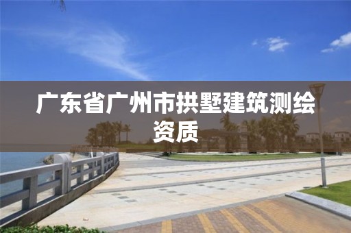 广东省广州市拱墅建筑测绘资质