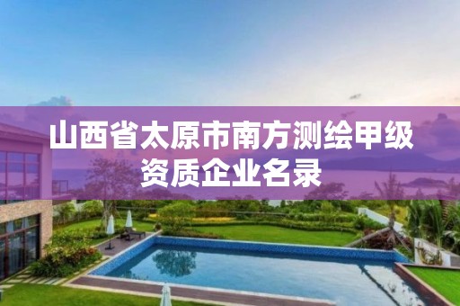 山西省太原市南方测绘甲级资质企业名录