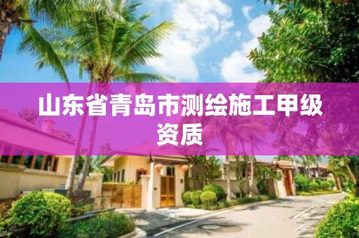 山东省青岛市测绘施工甲级资质