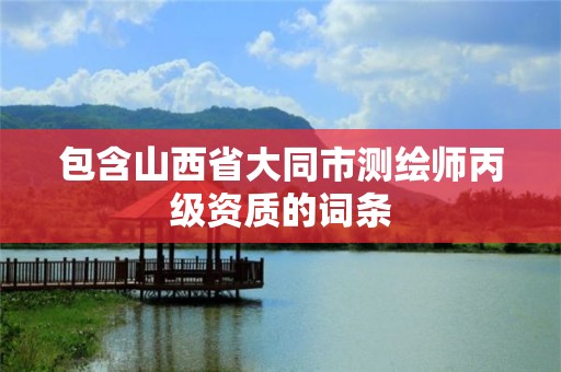 包含山西省大同市测绘师丙级资质的词条