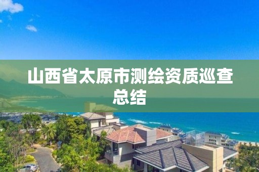 山西省太原市测绘资质巡查总结