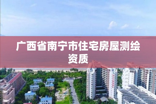 广西省南宁市住宅房屋测绘资质