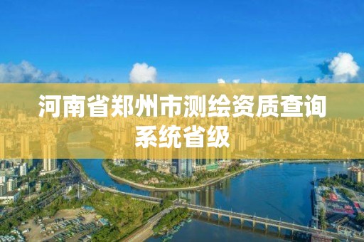 河南省郑州市测绘资质查询系统省级