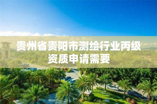 贵州省贵阳市测绘行业丙级资质申请需要