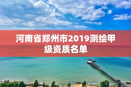 河南省郑州市2019测绘甲级资质名单