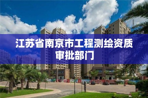 江苏省南京市工程测绘资质审批部门