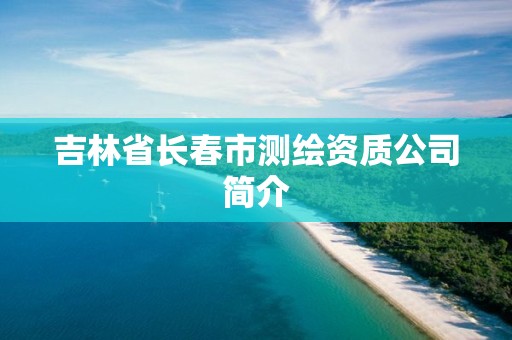 吉林省长春市测绘资质公司简介