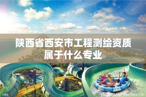 陕西省西安市工程测绘资质属于什么专业